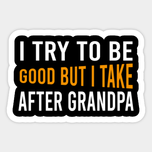 Dad Put Grandpa In Timeout After Grandpa I Try To Be Good But I Take After Grandpa - I Try To Be Good But I Take